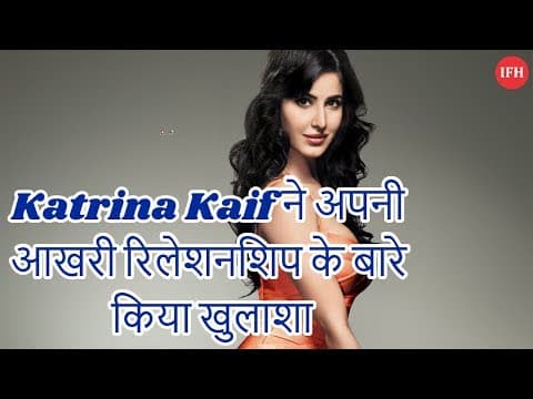 Katrina Kaif ने अपनी आखरी रिलेशनशिप के बारे किया खुलाशा