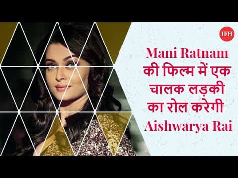 Mani Ratnam की फिल्म में एक चालक लड़की का रोल करेगी Aishwarya Rai