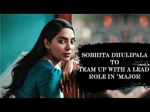 CONFIRMED | Sobhita Dhulipala To Team Up With A Lead Role In 'Major' | IFH