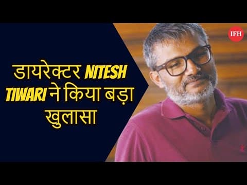डायरेक्टर Nitesh Tiwari ने किया बड़ा खुलासा