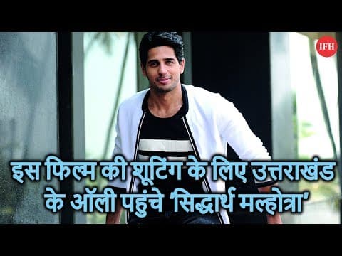 इस फिल्म की शूटिंग के लिए उत्तराखंड के ऑली पहुंचे 'सिद्धार्थ मल्होत्रा'