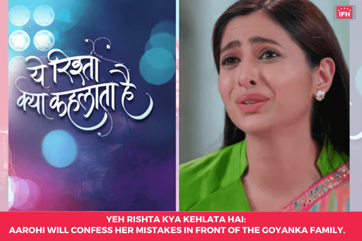 Yeh Rishta Kya Kehlata Hai: Aarohi Will Confess Her Mistakes In Front Of The Goyanka Family.