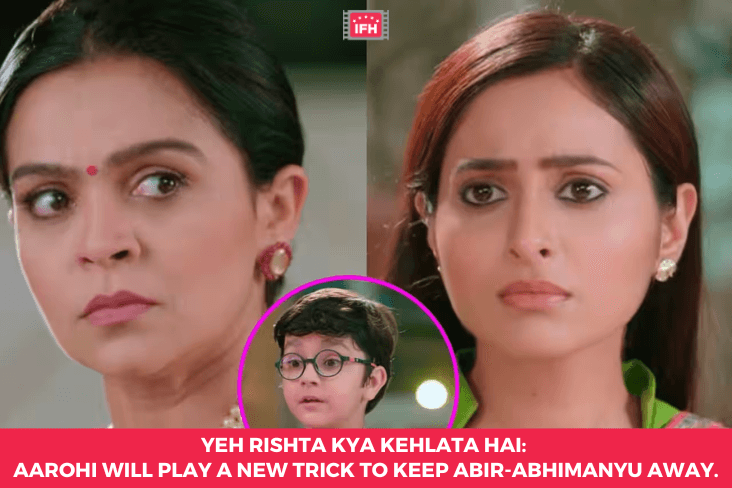 Yeh Rishta Kya Kehlata Hai: Aarohi Will Play A New Trick To Keep Abir-Abhimanyu Away.
