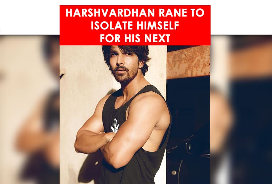 Harshvardhan Rane To Isolate Himself For His Next