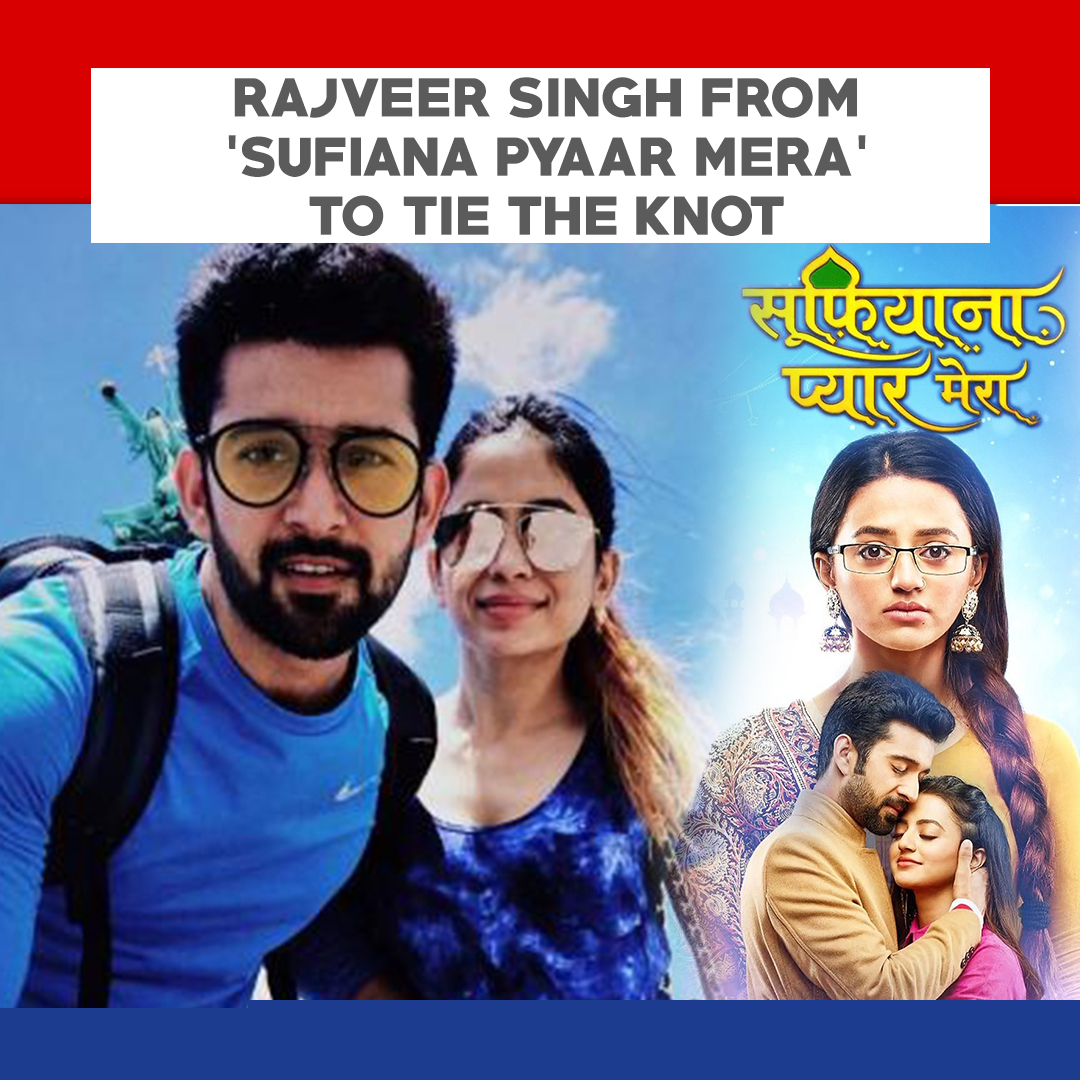 Rajveer Singh From ‘Sufiana Pyaar Mera’ To Tie The Knot