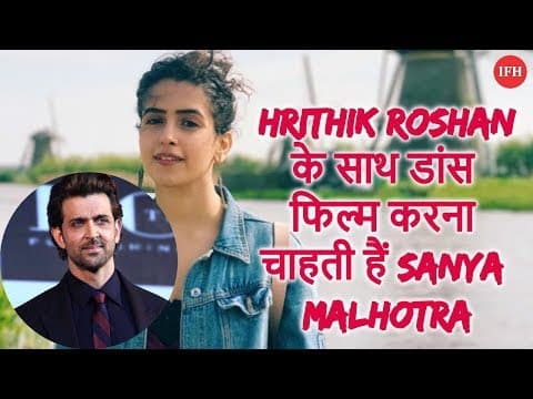Hrithik Roshan के साथ डांस फिल्म करना चाहती हैं Sanya Malhotra
