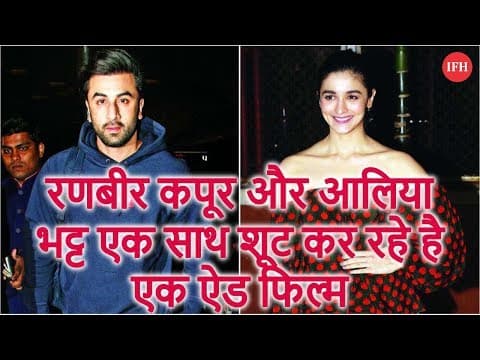 रणबीर कपूर और आलिया भट्ट एक साथ शूट कर रहे है एक ऐड फिल्म