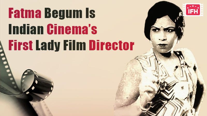 Fatma Begum Is Indian Cinema’s First Lady Film Director – Part 1